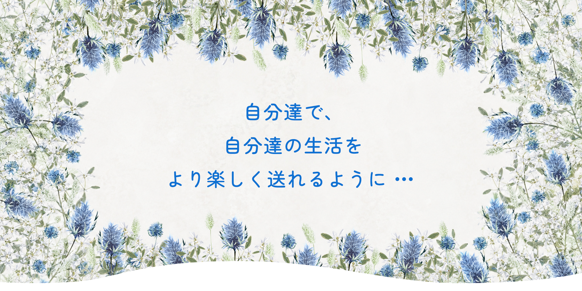 自分達で、 自分達の生活をより楽しく送れるように・・・